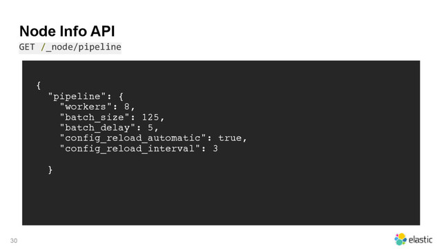 Node Info API
GET /_node/pipeline
30
{
"pipeline": {
"workers": 8,
"batch_size": 125,
"batch_delay": 5,
"config_reload_automatic": true,
"config_reload_interval": 3
}
