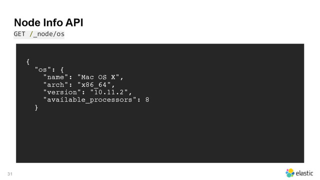 Node Info API
GET /_node/os
31
{
"os": {
"name": "Mac OS X",
"arch": "x86_64",
"version": "10.11.2",
"available_processors": 8
}
