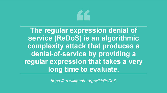 ‹#›
The regular expression denial of
service (ReDoS) is an algorithmic
complexity attack that produces a
denial-of-service by providing a
regular expression that takes a very
long time to evaluate.
https://en.wikipedia.org/wiki/ReDoS

