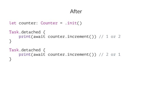 A"er
let counter: Counter = .init()
Task.detached {
print(await counter.increment()) // 1 or 2
}
Task.detached {
print(await counter.increment()) // 2 or 1
}
