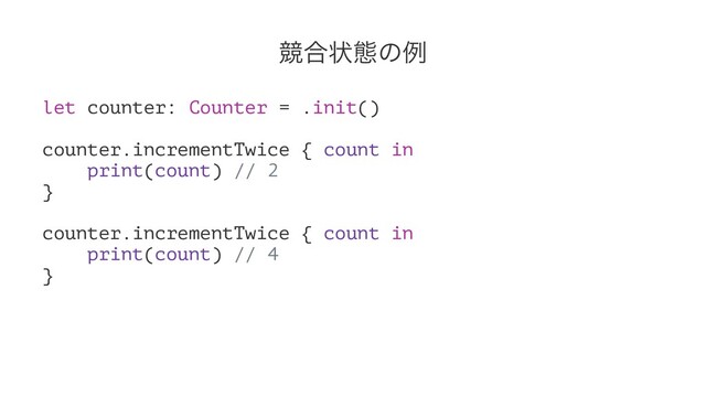 ڝ߹ঢ়ଶͷྫ
let counter: Counter = .init()
counter.incrementTwice { count in
print(count) // 2
}
counter.incrementTwice { count in
print(count) // 4
}
