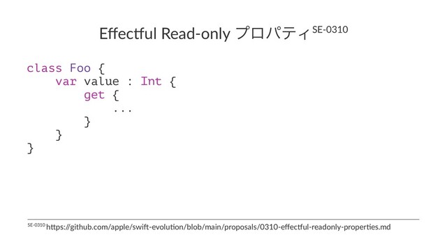 Eﬀec%ul Read-only ϓϩύςΟSE-0310
class Foo {
var value : Int {
get {
...
}
}
}
SE-0310 h)ps:/
/github.com/apple/swi;-evolu=on/blob/main/proposals/0310-eﬀecAul-readonly-proper=es.md
