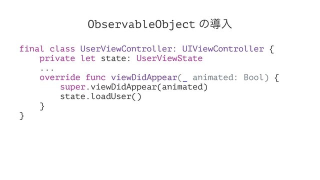 ObservableObject ͷಋೖ
final class UserViewController: UIViewController {
private let state: UserViewState
...
override func viewDidAppear(_ animated: Bool) {
super.viewDidAppear(animated)
state.loadUser()
}
}
