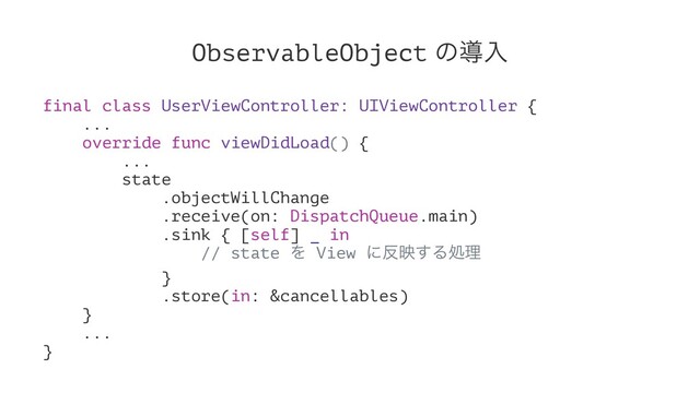 ObservableObject ͷಋೖ
final class UserViewController: UIViewController {
...
override func viewDidLoad() {
...
state
.objectWillChange
.receive(on: DispatchQueue.main)
.sink { [self] _ in
// state Λ View ʹ൓ө͢Δॲཧ
}
.store(in: &cancellables)
}
...
}

