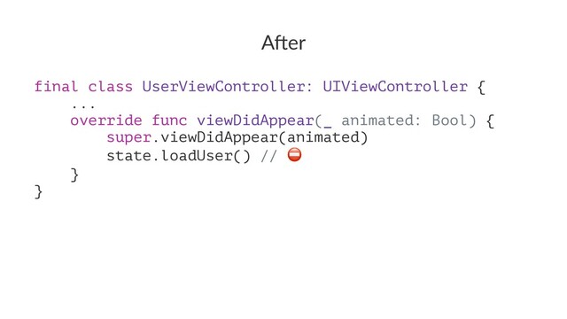 A"er
final class UserViewController: UIViewController {
...
override func viewDidAppear(_ animated: Bool) {
super.viewDidAppear(animated)
state.loadUser() //
}
}

