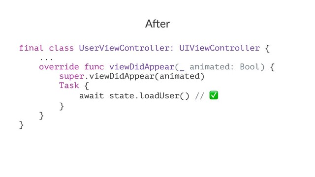 A"er
final class UserViewController: UIViewController {
...
override func viewDidAppear(_ animated: Bool) {
super.viewDidAppear(animated)
Task {
await state.loadUser() //
}
}
}
