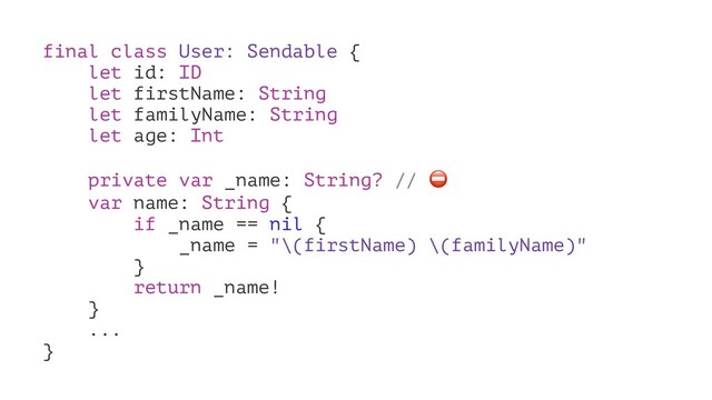 final class User: Sendable {
let id: ID
let firstName: String
let familyName: String
let age: Int
private var _name: String? //
var name: String {
if _name == nil {
_name = "\(firstName) \(familyName)"
}
return _name!
}
...
}
