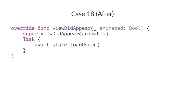 Case 18 (A*er)
override func viewDidAppear(_ animated: Bool) {
super.viewDidAppear(animated)
Task {
await state.loadUser()
}
}
