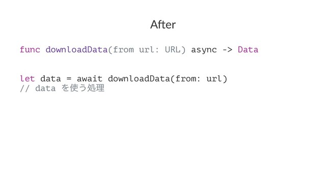 A"er
func downloadData(from url: URL) async -> Data
let data = await downloadData(from: url)
// data Λ࢖͏ॲཧ

