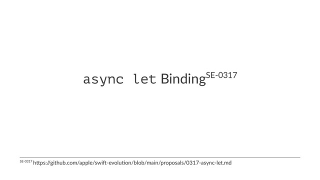 async let BindingSE-0317
SE-0317 h*ps:/
/github.com/apple/swi<-evolu>on/blob/main/proposals/0317-async-let.md
