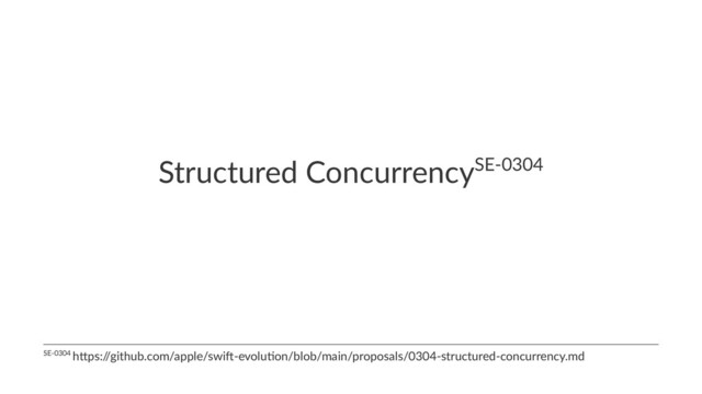 Structured ConcurrencySE-0304
SE-0304 h)ps:/
/github.com/apple/swi;-evolu=on/blob/main/proposals/0304-structured-concurrency.md
