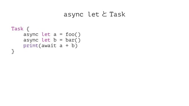 async let ͱ Task
Task {
async let a = foo()
async let b = bar()
print(await a + b)
}
