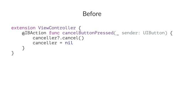 Before
extension ViewController {
@IBAction func cancelButtonPressed(_ sender: UIButton) {
canceller?.cancel()
canceller = nil
}
}
