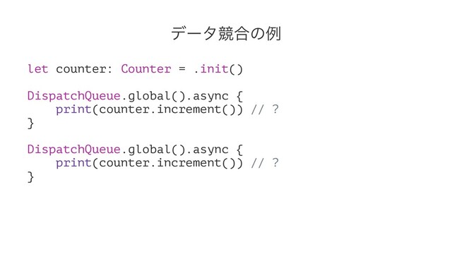 σʔλڝ߹ͷྫ
let counter: Counter = .init()
DispatchQueue.global().async {
print(counter.increment()) // ?
}
DispatchQueue.global().async {
print(counter.increment()) // ?
}
