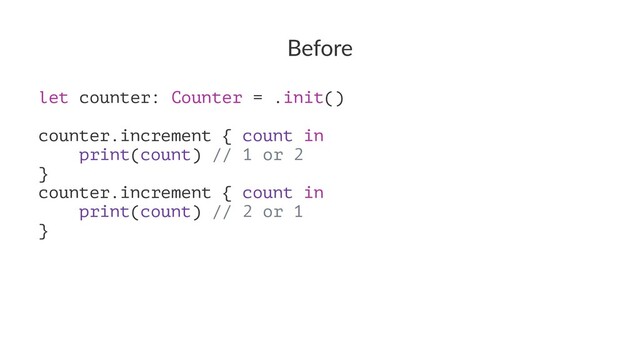 Before
let counter: Counter = .init()
counter.increment { count in
print(count) // 1 or 2
}
counter.increment { count in
print(count) // 2 or 1
}
