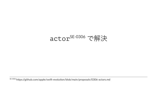 actorSE-0306 Ͱղܾ
SE-0306 h)ps:/
/github.com/apple/swi;-evolu=on/blob/main/proposals/0306-actors.md
