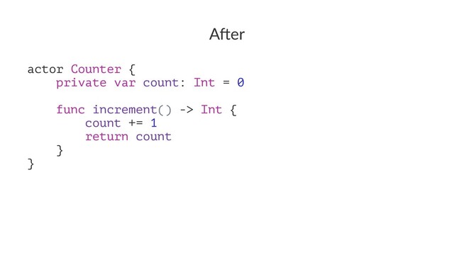 A"er
actor Counter {
private var count: Int = 0
func increment() -> Int {
count += 1
return count
}
}
