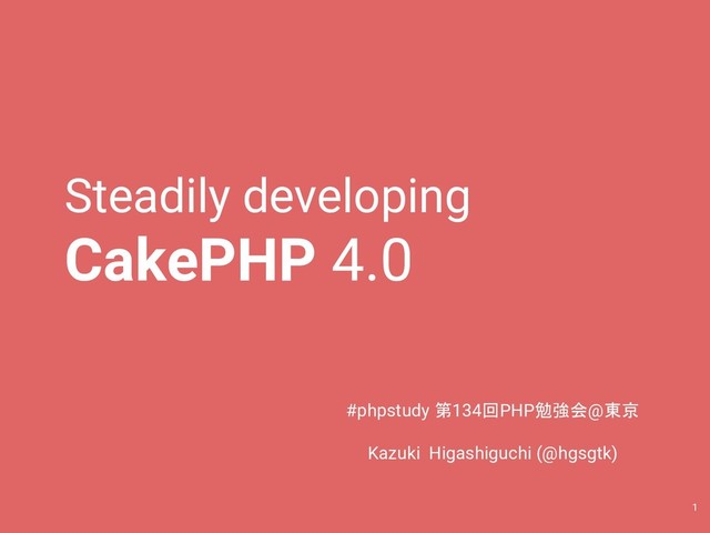 Steadily developing
CakePHP 4.0
#phpstudy 第134回PHP勉強会@東京
Kazuki Higashiguchi (@hgsgtk)
1

