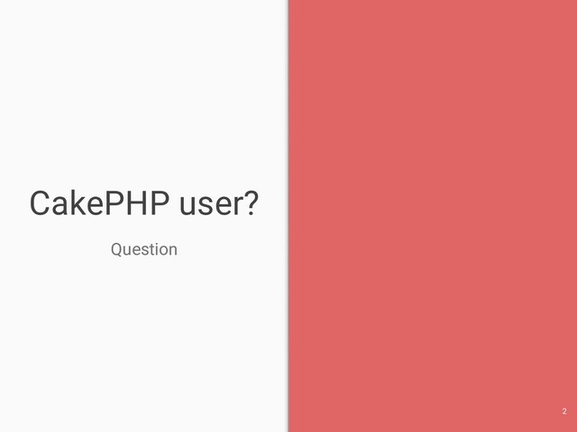 CakePHP user?
Question
2
