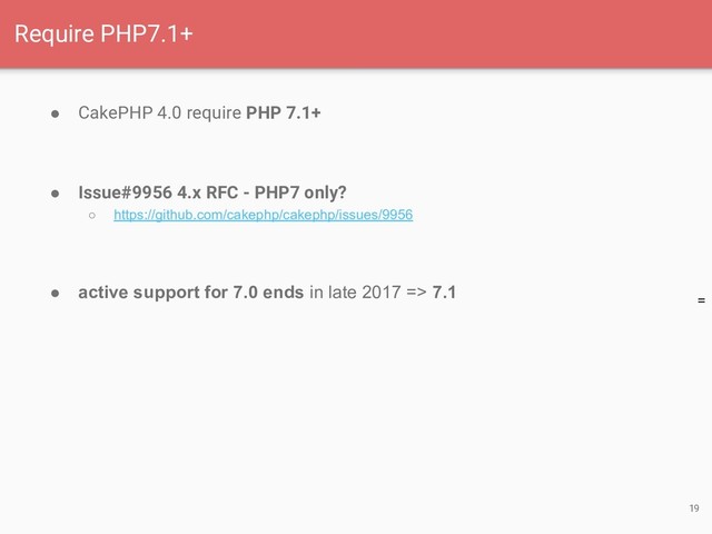 =
● CakePHP 4.0 require PHP 7.1+
● Issue#9956 4.x RFC - PHP7 only?
○ https://github.com/cakephp/cakephp/issues/9956
● active support for 7.0 ends in late 2017 => 7.1
19
Require PHP7.1+
