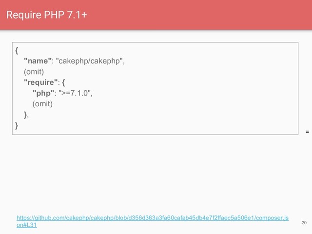 =
20
Require PHP 7.1+
{
"name": "cakephp/cakephp",
(omit)
"require": {
"php": ">=7.1.0",
(omit)
},
}
https://github.com/cakephp/cakephp/blob/d356d363a3fa60cafab45db4e7f2ffaec5a506e1/composer.js
on#L31
