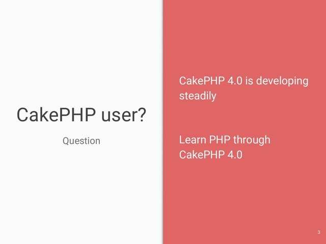 CakePHP user?
Question
CakePHP 4.0 is developing
steadily
Learn PHP through
CakePHP 4.0
3
