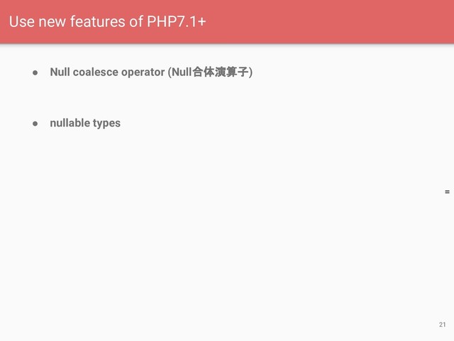 =
● Null coalesce operator (Null合体演算子)
● nullable types
21
Use new features of PHP7.1+
