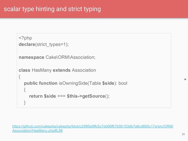 =
25
scalar type hinting and strict typing
getSource();
}
https://github.com/cakephp/cakephp/blob/c2995a9ffc5c7dd06f67b56153db7a6cd665c17e/src/ORM/
Association/HasMany.php#L98
