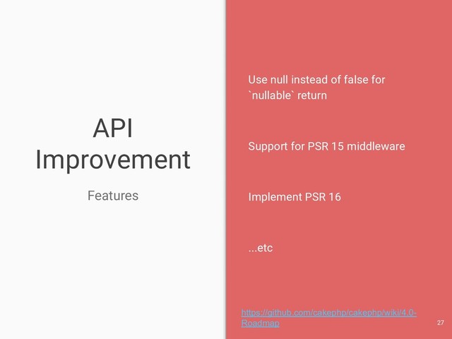 API
Improvement
Features
Use null instead of false for
`nullable` return
Support for PSR 15 middleware
Implement PSR 16
...etc
27
https://github.com/cakephp/cakephp/wiki/4.0-
Roadmap
