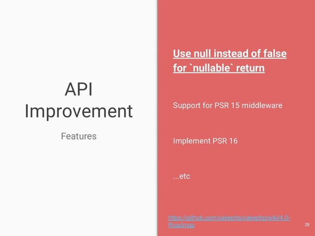 API
Improvement
Features
Use null instead of false
for `nullable` return
Support for PSR 15 middleware
Implement PSR 16
...etc
28
https://github.com/cakephp/cakephp/wiki/4.0-
Roadmap
