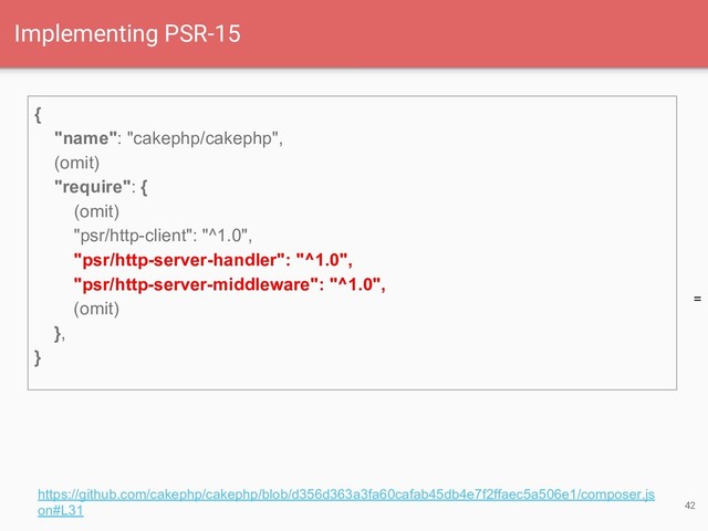 =
42
Implementing PSR-15
{
"name": "cakephp/cakephp",
(omit)
"require": {
(omit)
"psr/http-client": "^1.0",
"psr/http-server-handler": "^1.0",
"psr/http-server-middleware": "^1.0",
(omit)
},
}
https://github.com/cakephp/cakephp/blob/d356d363a3fa60cafab45db4e7f2ffaec5a506e1/composer.js
on#L31
