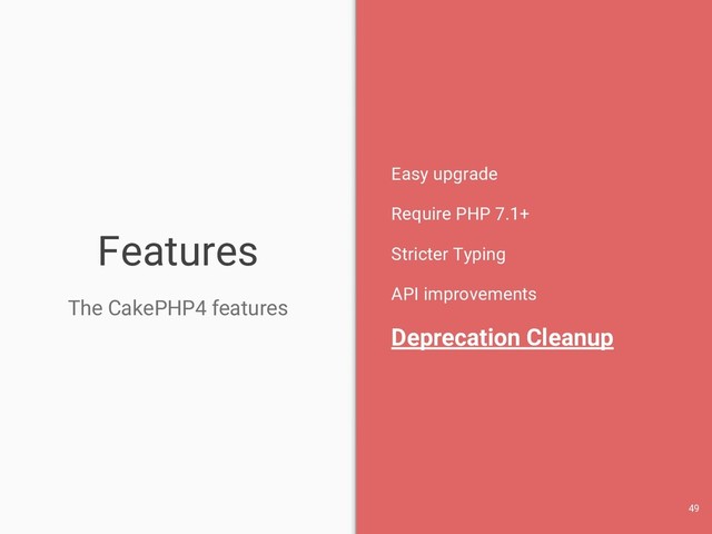 Features
The CakePHP4 features
Easy upgrade
Require PHP 7.1+
Stricter Typing
API improvements
Deprecation Cleanup
49
