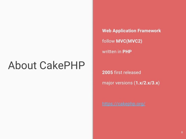 About CakePHP
Web Application Framework
follow MVC(MVC2)
written in PHP
2005 first released
major versions (1.x/2.x/3.x)
https://cakephp.org/
8
