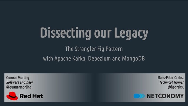 Dissecting our Legacy
The Strangler Fig Pattern
with Apache Kafka, Debezium and MongoDB
Hans-Peter Grahsl
Technical Trainer
@hpgrahsl
Gunnar Morling
Software Engineer
@gunnarmorling
