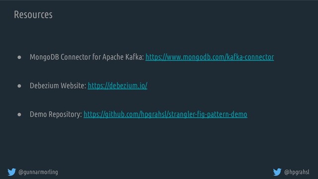 @gunnarmorling @hpgrahsl
Resources
● MongoDB Connector for Apache Kafka: https://www.mongodb.com/kafka-connector
● Debezium Website: https://debezium.io/
● Demo Repository: https://github.com/hpgrahsl/strangler-ﬁg-pattern-demo
