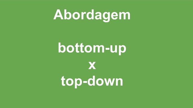 Abordagem
bottom-up
x
top-down
