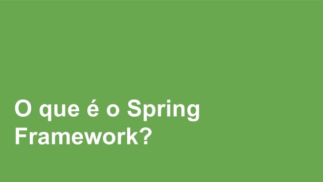 O que é o Spring
Framework?
