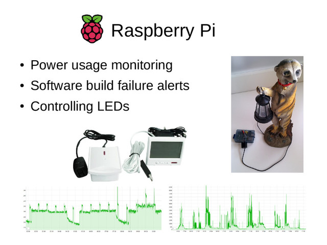 Raspberry Pi
●
Power usage monitoring
●
Software build failure alerts
●
Controlling LEDs
