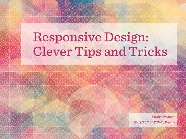Responsive Design:
Clever Tips and Tricks
Vitaly Friedman
28/11/2012 @ FOWD, Prague
