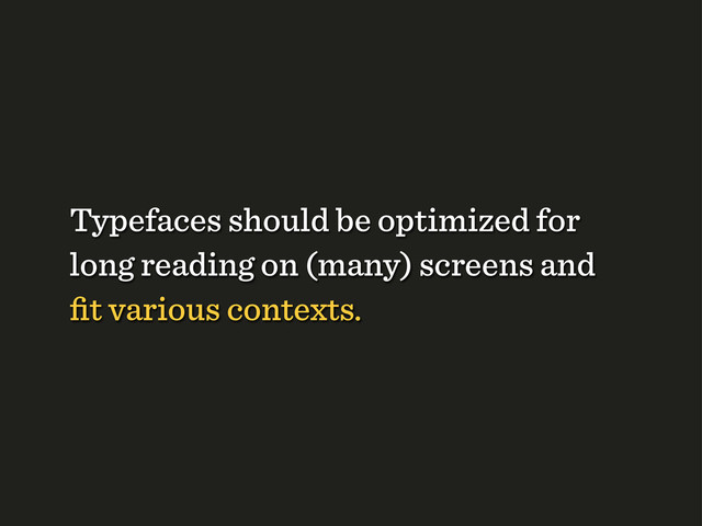 Typefaces should be optimized for
long reading on (many) screens and
ﬁt various contexts.
