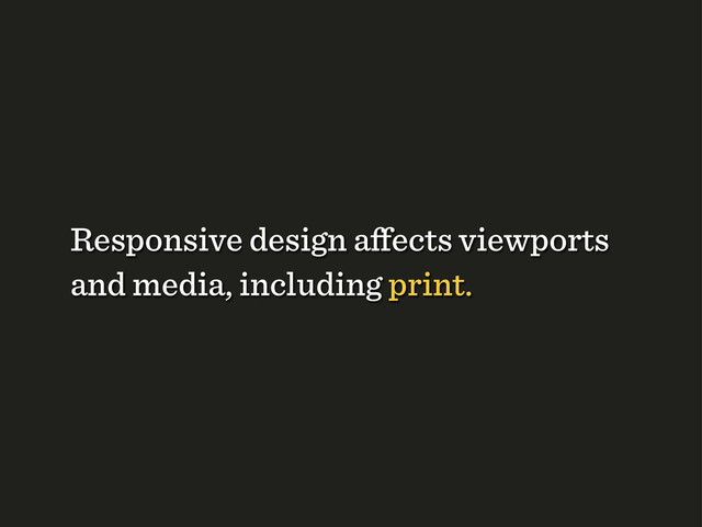 Responsive design aﬀects viewports
and media, including print.

