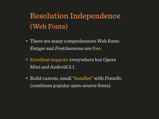 Resolution Independence
(Web Fonts)
• There are many comprehensive Web fonts:
Entypo and FontAwesome are free.
• Excellent support: everywhere but Opera
Mini and Android 2.1.
• Build custom, small “bundles” with Fontello
(combines popular open-source fonts).
