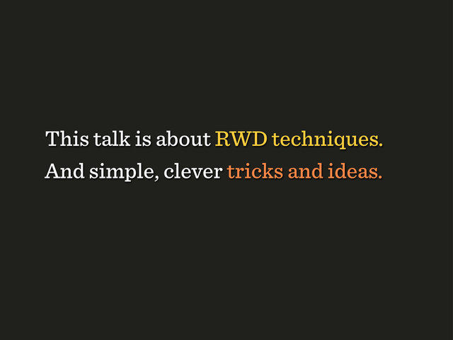 And simple, clever tricks and ideas.
This talk is about RWD techniques.
