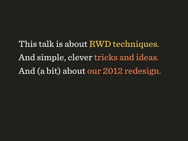 And simple, clever tricks and ideas.
This talk is about RWD techniques.
And (a bit) about our 2012 redesign.
