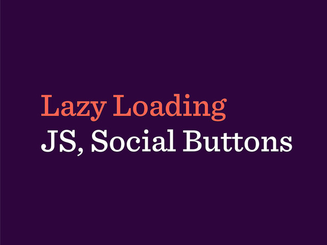 Lazy Loading
JS, Social Buttons
