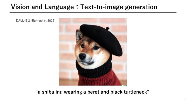 7
Vision and Language：Text-to-image generation
“a shiba inu wearing a beret and black turtleneck”
DALL-E 2 [Ramesh+, 2022]
