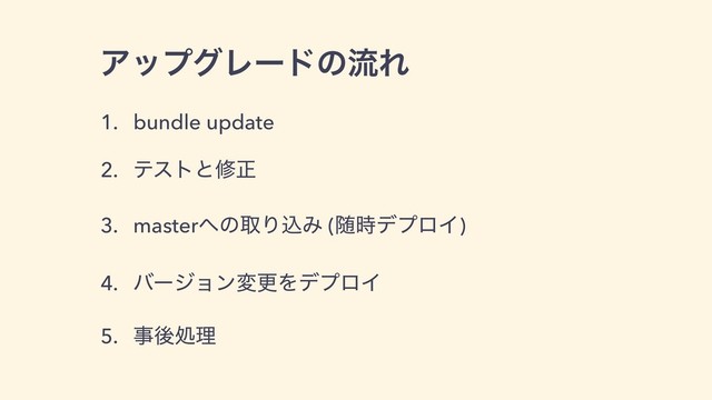 ΞοϓάϨʔυͷྲྀΕ
1. bundle update
2. ςετͱमਖ਼
3. master΁ͷऔΓࠐΈ (ਵ࣌σϓϩΠ)
4. όʔδϣϯมߋΛσϓϩΠ
5. ࣄޙॲཧ

