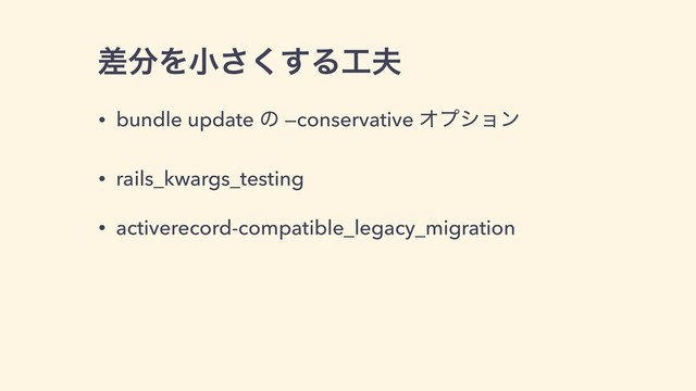 ࠩ෼Λখ͘͢͞Δ޻෉
• bundle update ͷ —conservative Φϓγϣϯ
• rails_kwargs_testing
• activerecord-compatible_legacy_migration

