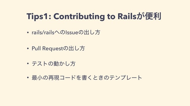 Tips1: Contributing to Rails͕ศར
• rails/rails΁ͷIssueͷग़͠ํ
• Pull Requestͷग़͠ํ
• ςετͷಈ͔͠ํ
• ࠷খͷ࠶ݱίʔυΛॻ͘ͱ͖ͷςϯϓϨʔτ
