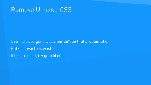 Remove Unused CSS
CSS ﬁle sizes generally shouldn’t be that problematic.
But still, waste is waste.
If it’s not used, try get rid of it.
